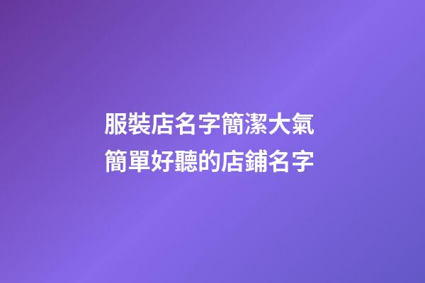 服裝店名字簡潔大氣 簡單好聽的店鋪名字-第1張-店鋪起名-玄機派